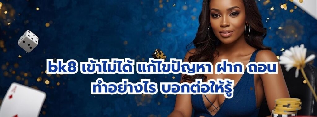bk8 เข้าไม่ได้ แก้ไขปัญหา ฝาก ถอน