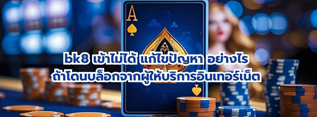 bk8 เข้าไม่ได้ แก้ไขปัญหา